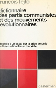 François Fejtö - Dictionnaire des partis communistes et des mouvements révolutionnaires - Précédé d'un Essai sur la crise actuelle de l'internationalisme marxiste.