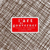 L'Art de gouverner : lettres de Fénélon à Louis XIV