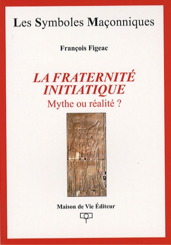 François Figeac - La fraternité initiatique - Mythe ou réalité?.
