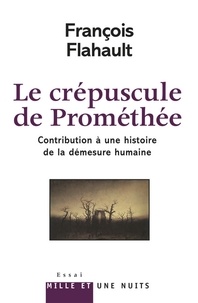 François Flahault - Le Crépuscule de Prométhée. Contribution à l'histoire de la démesure humaine.