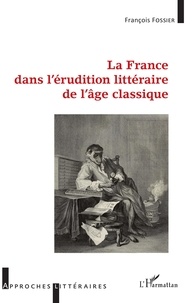 François Fossier - La France dans l'érudition littéraire de l'âge classique.