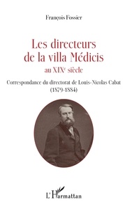 François Fossier - Les directeurs de la villa Médicis au XIXe siècle - Correspondance du directorat de Louis-Nicolas Cabat (1879-1884).
