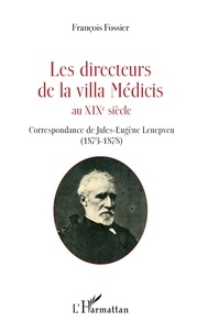 François Fossier - Les directeurs de la villa Médicis au XIXe siècle - Correspondance de Jules-Eugène Lenepveu (1873-1878).