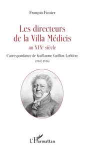 François Fossier - Les directeurs de la Villa Médicis au XIXe siècle - Correspondance de Guillaume Guillon-Lethière (1807-1816).