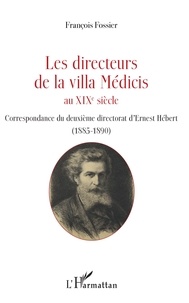 François Fossier - Les directeurs de la villa Médicis au XIXe siècle - Correspondance du deuxième directorat d'Ernest Hébert (1885-1890).