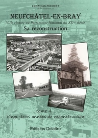 François Fouquet - Neufchâtel-en-Bray 4 : Neufchâtel en Bray, tome 4, 23 années de reconstruction - Tome 4 Vingt-trois années de reconstruction.