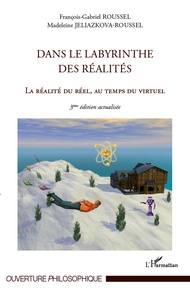 François-Gabriel Roussel et Madeleine Jeliazkova-Roussel - Dans le labyrinthe des réalités - La réalité du réel, au temps du virtuel.