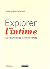 François Gachoud - Explorer l'intime - Au coeur de nos jardins secrets.