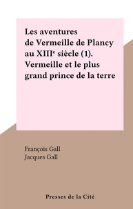 François Gall et Jacques Gall - Les aventures de Vermeille de Plancy au XIIIe siècle (1). Vermeille et le plus grand prince de la terre.