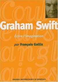 François Gallix - Graham Swift - Ecrire l'imagination.