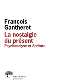 François Gantheret - La nostalgie du présent - Psychanalyse et écriture.