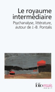 François Gantheret - Le royaume intermédiaire - Psychanalyse, littérature, autour de J-B Pontalis.