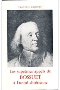 François Gaquère - Les suprêmes appels de Bossuet à l'unité chrétienne (1668-1691).
