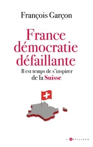 François Garçon - France, démocratie défaillante - Il est temps de s'inspirer de la SUISSE.