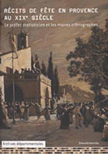 François Gasnault et Pierre Gombert - Récits de fête en Provence au XIXe siècle - Le préfet statisticien et les maires ethnographes.