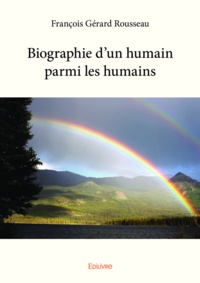 François Gérard Rousseau - Biographie d'un humain parmi les humains.