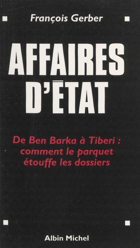 AFFAIRES D'ETAT (DE BEN BARKA A TIBERI . COMMENT LE PARQUET ETOUFFE LES DOSSIERS)