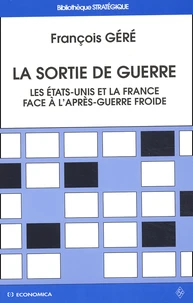 La Sortie De Guerre. Une Rupture Historique, Deux Reponses Strategiques : Les Etats-Unis Et La France Face A L'Apres-Guerre Froide