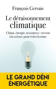 François Gervais - Le déraisonnement climatique - Climat, énergie, ressources : revenir à la science pour éviter la ruine.