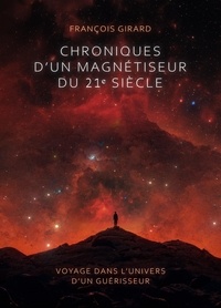 François Girard - Chroniques d'un magnétiseur du 21ème siècle - Voyage dans l'univers d'un guérisseur.