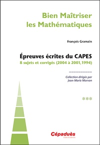 François Gramain - Bien maîtriser les mathématiques - Epreuves écrites du CAPES - Tome 3, 8 sujets et corrigés (2004 à 2001, 1994).