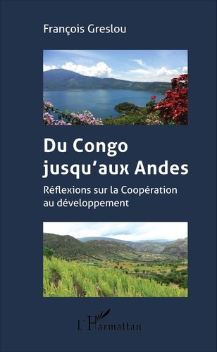 François Greslou - Du Congo jusqu'aux Andes - Réflexions sur la Coopération au développement.
