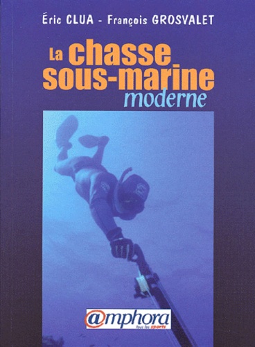François Grosvalet et Eric Clua - La Chasse Sous-Marine Moderne.