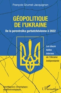 François Grumel-Jacquignon - Géopolitique de l'Ukraine - De la perestroïka gorbatchévienne à 2022.