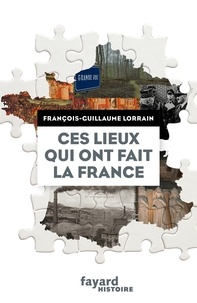 François-Guillaume Lorrain - Ces lieux qui ont fait la France.