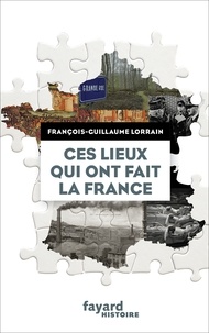 François-Guillaume Lorrain - Ces lieux qui ont fait la France.