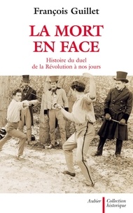 François Guillet - La mort en face - Histoire du duel de la Révolution à nos jours.