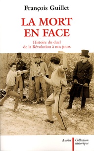 François Guillet - La mort en face - Histoire du duel de la Révolution à nos jours.