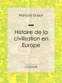  François Guizot et  Ligaran - Histoire de la civilisation en Europe.