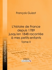  François Guizot et  Ligaran - L'histoire de France depuis 1789 jusqu'en 1848 racontée à mes petits-enfants - Tome deuxième.
