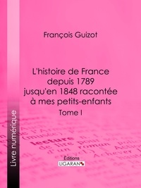  François Guizot et  Ligaran - L'histoire de France depuis 1789 jusqu'en 1848 racontée à mes petits-enfants - Tome premier.