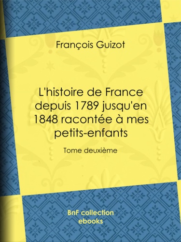 L'histoire de France depuis 1789 jusqu'en 1848 racontée à mes petits-enfants. Tome deuxième