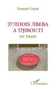 François Guyot - D'Addis Abeba à Djibouti en train.