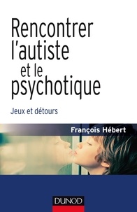 François Hébert - Rencontrer l'autiste et le psychotique - Jeux et détours.