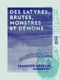 François Hédelin Aubignac et Alcide Bonneau - Des satyres, brutes, monstres et démons - De leur nature et adoration.