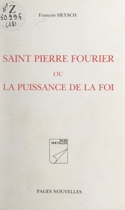François Heysch - Saint Pierre Fourrier - Ou La puissance de la foi.