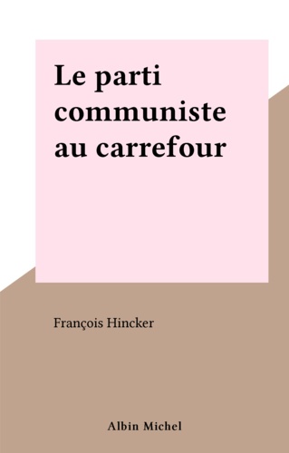 Le Parti communiste au carrefour. Essai sur quinze ans de son histoire, 1965-1981