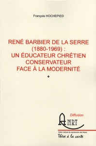 François Hochepied - René Barbier de la Serre (1880-1969) : un éducateur chrétien conservateur face à la modernité.