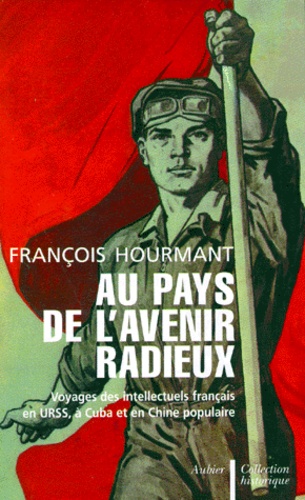 François Hourmant - Au Pays De L'Avenir Radieux. Voyages Des Intellectuels Francais En Urss, A Cuba Et En Chine Populaire.