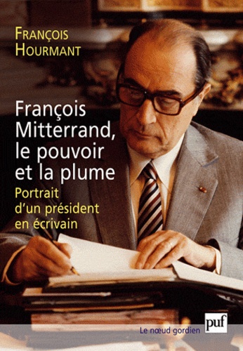 François Mitterrand, le pouvoir et la plume. Portrait d'un président en écrivain