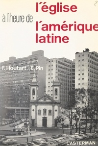 François Houtart et Émile Pin - L'Église à l'heure de l'Amérique latine.