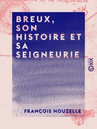 François Houzelle - Breux, son histoire et sa seigneurie.