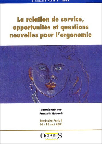 François Hubault et  Collectif - La Relation De Service, Opportunites Et Questions Nouvelles Pour L'Ergonomie. Seminaire, Paris I, 14-18 Mai 2001.