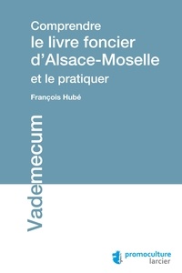 François Hubé - Comprendre le livre foncier d'Alsace-Moselle et le pratiquer.