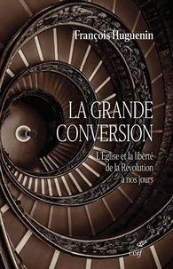 François Huguenin - La grande conversion - L'Eglise et la liberté de la Révolution à nos jours.