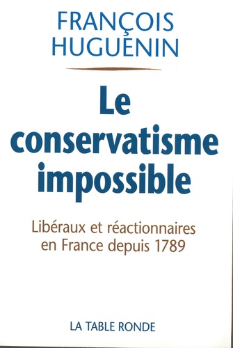 François Huguenin - Le conservatisme impossible - Libéralisme et réaction en France depuis 1789.